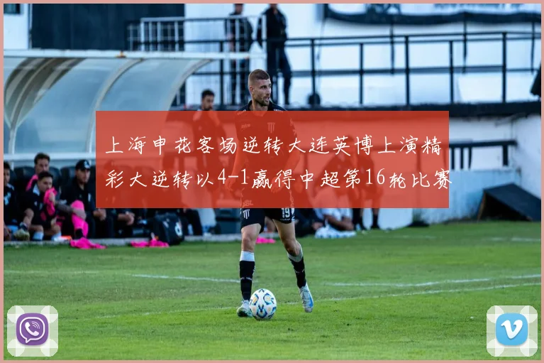 上海申花客场逆转大连英博上演精彩大逆转以4-1赢得中超第16轮比赛